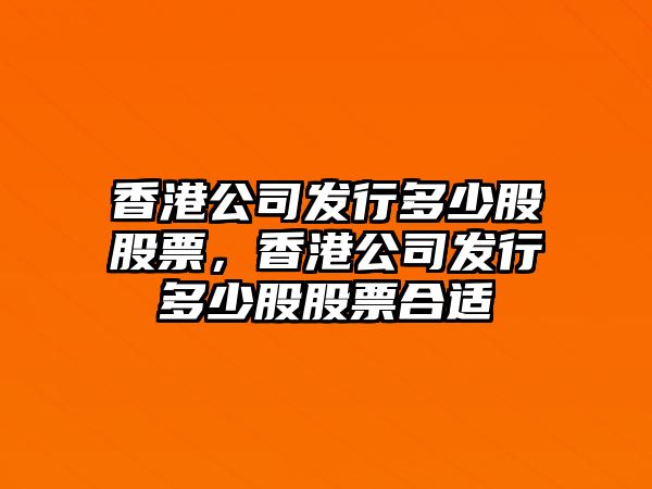 香港公司發(fā)行多少股股票，香港公司發(fā)行多少股股票合適