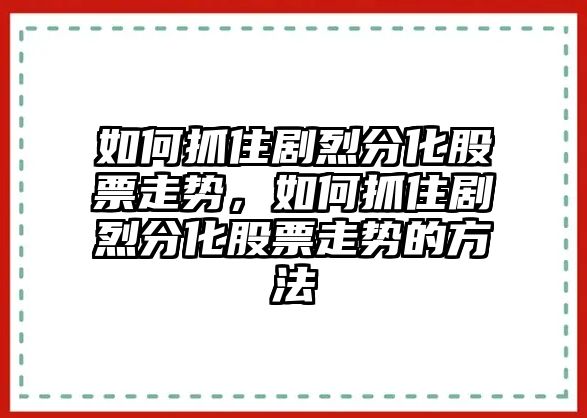 如何抓住劇烈分化股票走勢，如何抓住劇烈分化股票走勢的方法