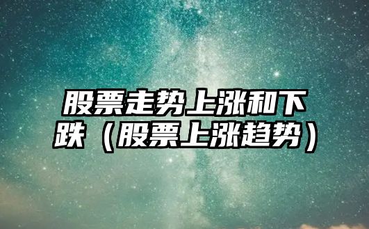 股票走勢上漲和下跌（股票上漲趨勢）
