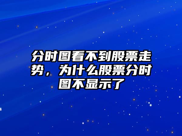 分時(shí)圖看不到股票走勢，為什么股票分時(shí)圖不顯示了