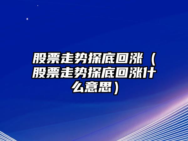 股票走勢探底回漲（股票走勢探底回漲什么意思）