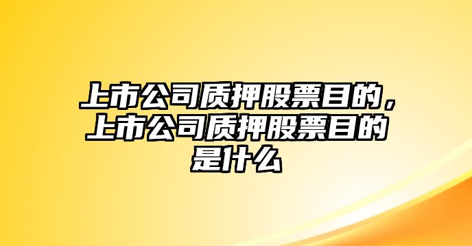 上市公司質(zhì)押股票目的，上市公司質(zhì)押股票目的是什么