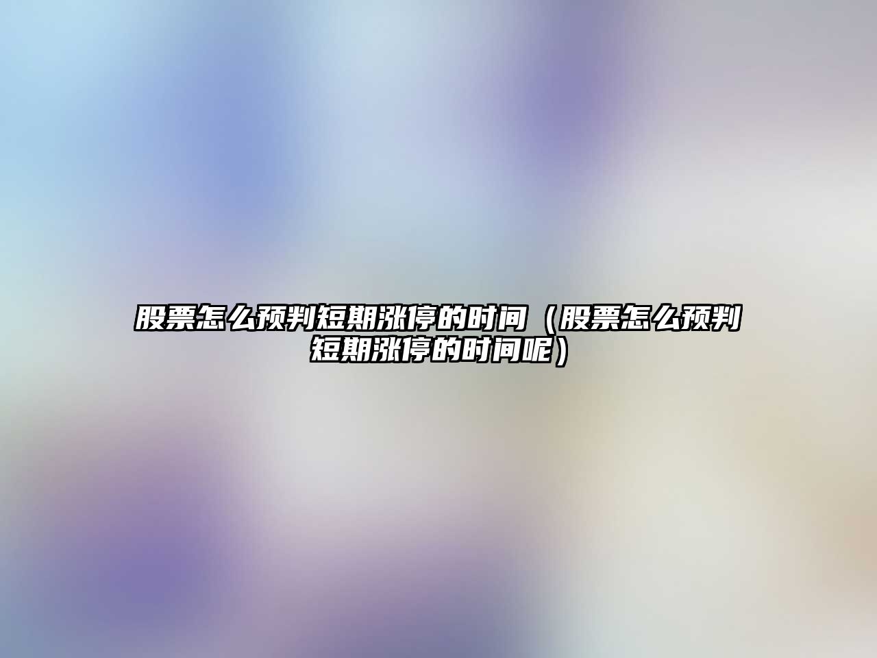 股票怎么預判短期漲停的時(shí)間（股票怎么預判短期漲停的時(shí)間呢）