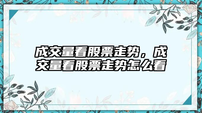 成交量看股票走勢，成交量看股票走勢怎么看