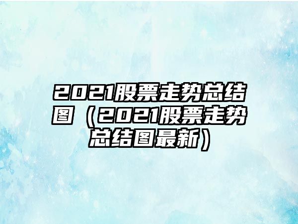 2021股票走勢總結圖（2021股票走勢總結圖最新）