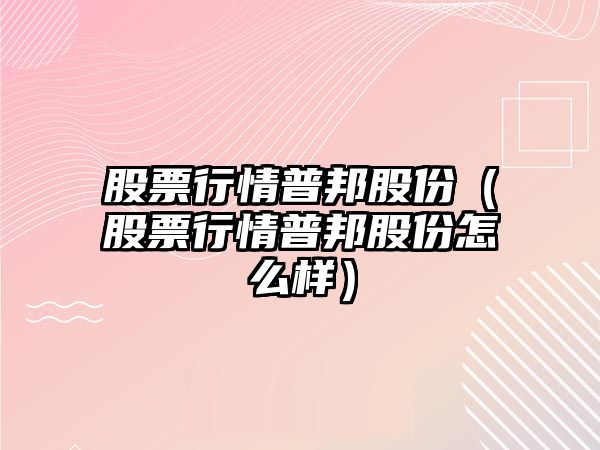 股票行情普邦股份（股票行情普邦股份怎么樣）