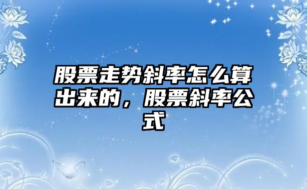 股票走勢斜率怎么算出來(lái)的，股票斜率公式