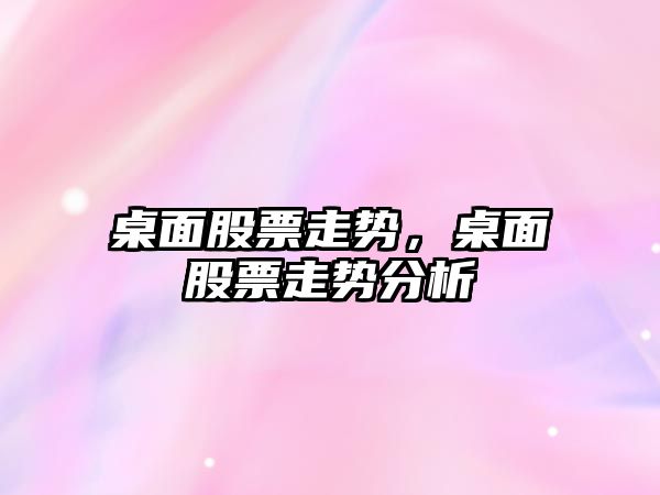 桌面股票走勢，桌面股票走勢分析