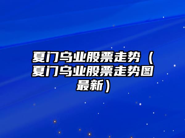 夏門(mén)烏業(yè)股票走勢（夏門(mén)烏業(yè)股票走勢圖最新）