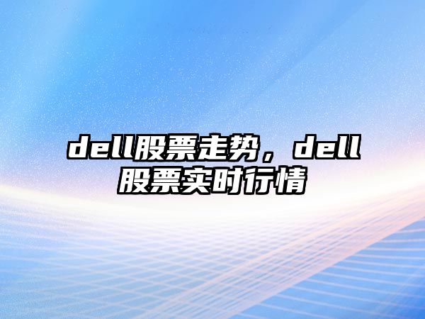 dell股票走勢，dell股票實(shí)時(shí)行情