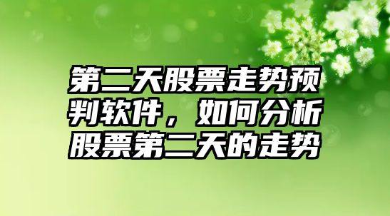 第二天股票走勢預判軟件，如何分析股票第二天的走勢