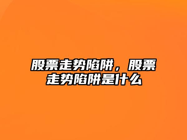 股票走勢陷阱，股票走勢陷阱是什么