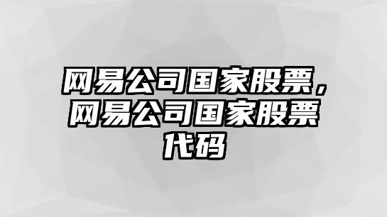 網(wǎng)易公司國家股票，網(wǎng)易公司國家股票代碼