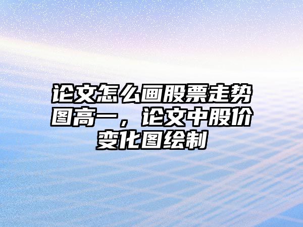 論文怎么畫(huà)股票走勢圖高一，論文中股價(jià)變化圖繪制