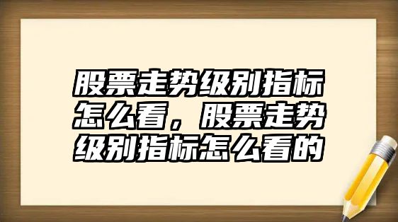 股票走勢級別指標怎么看，股票走勢級別指標怎么看的