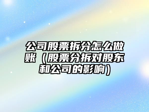 公司股票拆分怎么做賬（股票分拆對股東和公司的影響）