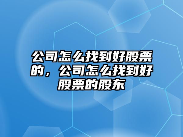 公司怎么找到好股票的，公司怎么找到好股票的股東