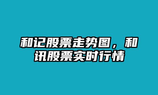 和記股票走勢圖，和訊股票實(shí)時(shí)行情