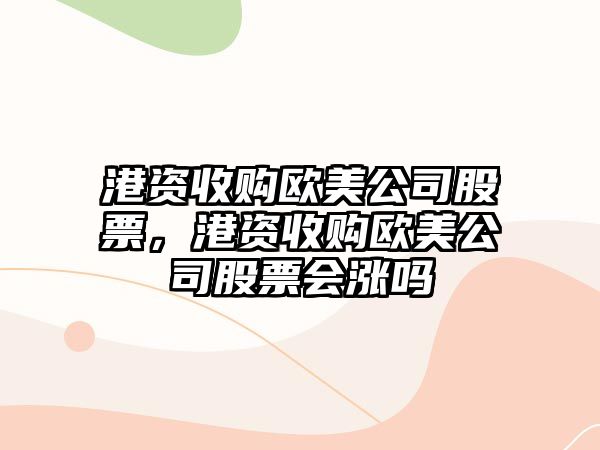 港資收購歐美公司股票，港資收購歐美公司股票會(huì )漲嗎