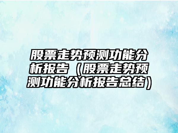 股票走勢預測功能分析報告（股票走勢預測功能分析報告總結）