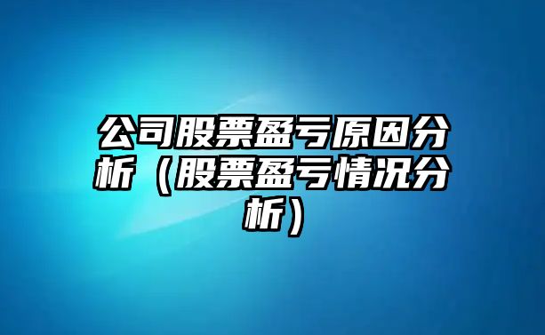 公司股票盈虧原因分析（股票盈虧情況分析）