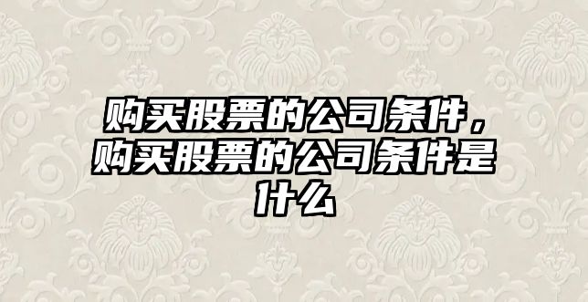 購買(mǎi)股票的公司條件，購買(mǎi)股票的公司條件是什么