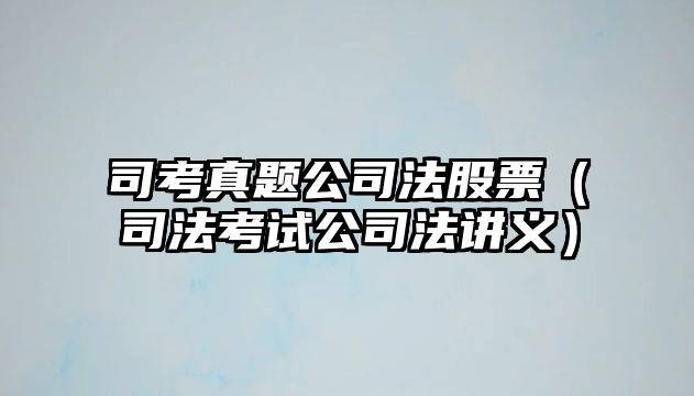 司考真題公司法股票（司法考試公司法講義）