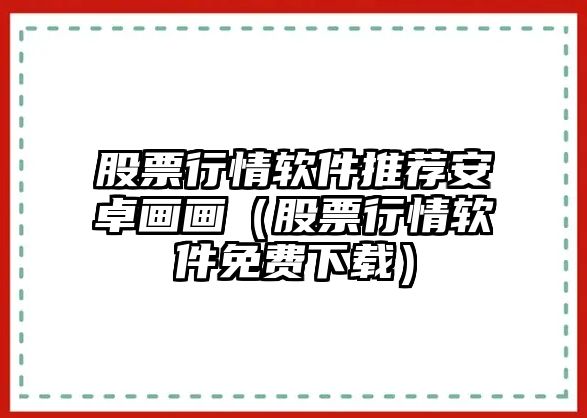 股票行情軟件推薦安卓畫(huà)畫(huà)（股票行情軟件免費下載）