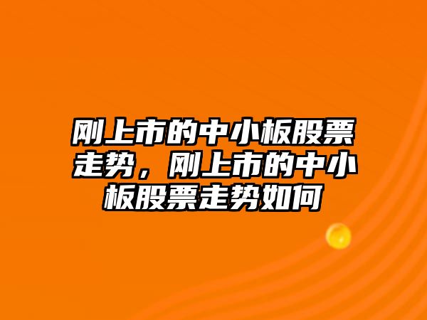 剛上市的中小板股票走勢，剛上市的中小板股票走勢如何