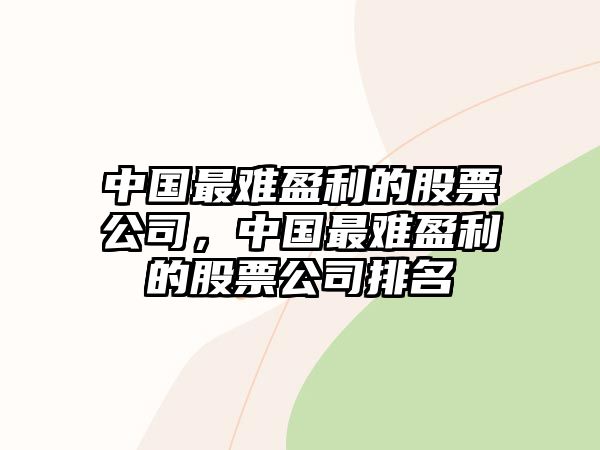 中國最難盈利的股票公司，中國最難盈利的股票公司排名