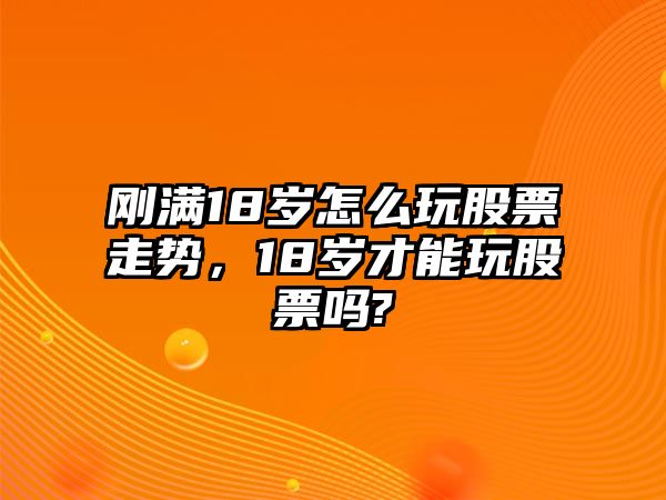 剛滿(mǎn)18歲怎么玩股票走勢，18歲才能玩股票嗎?