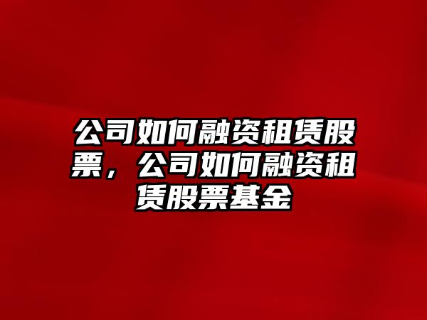 公司如何融資租賃股票，公司如何融資租賃股票基金