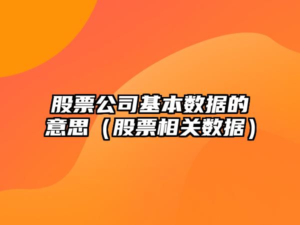 股票公司基本數據的意思（股票相關(guān)數據）