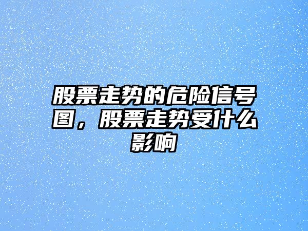 股票走勢的危險信號圖，股票走勢受什么影響