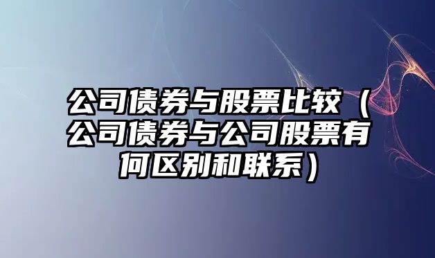 公司債券與股票比較（公司債券與公司股票有何區別和聯(lián)系）