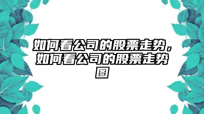 如何看公司的股票走勢，如何看公司的股票走勢圖