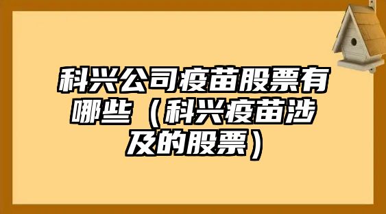 科興公司疫苗股票有哪些（科興疫苗涉及的股票）