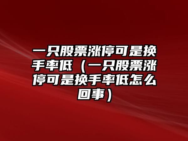 一只股票漲?？墒菗Q手率低（一只股票漲?？墒菗Q手率低怎么回事）