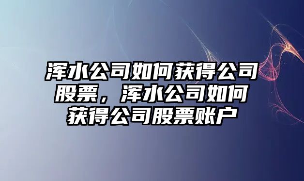 渾水公司如何獲得公司股票，渾水公司如何獲得公司股票賬戶(hù)