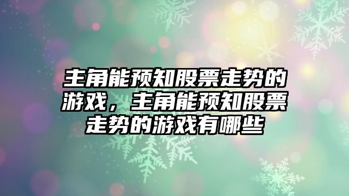 主角能預知股票走勢的游戲，主角能預知股票走勢的游戲有哪些