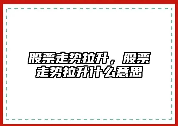 股票走勢拉升，股票走勢拉升什么意思