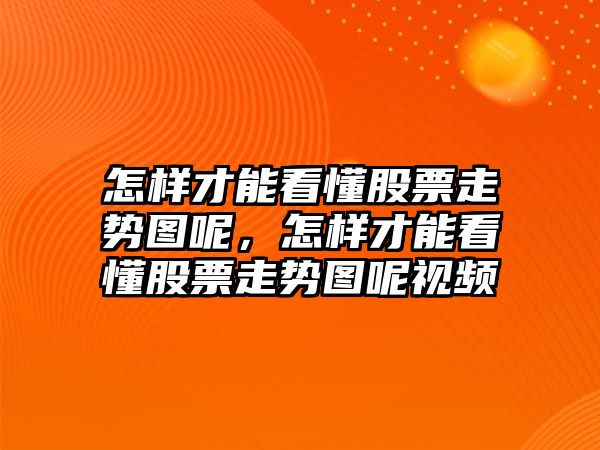 怎樣才能看懂股票走勢圖呢，怎樣才能看懂股票走勢圖呢視頻