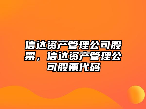 信達資產(chǎn)管理公司股票，信達資產(chǎn)管理公司股票代碼