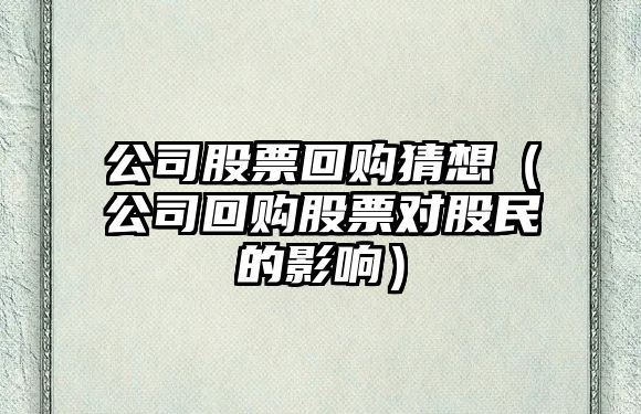 公司股票回購猜想（公司回購股票對股民的影響）