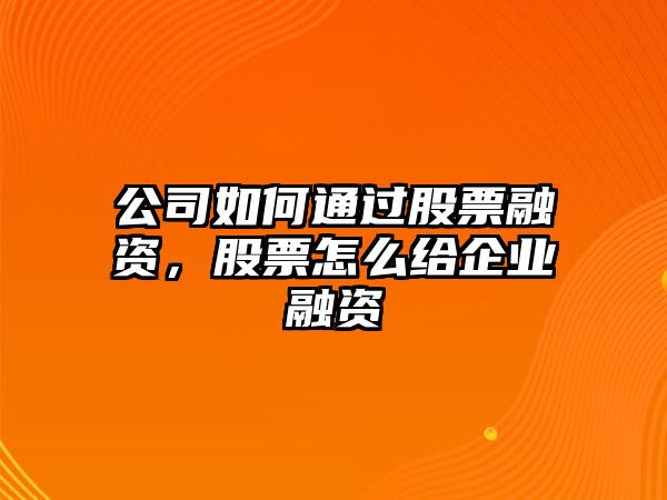 公司如何通過(guò)股票融資，股票怎么給企業(yè)融資