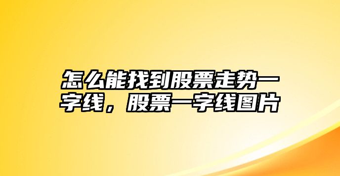 怎么能找到股票走勢一字線(xiàn)，股票一字線(xiàn)圖片