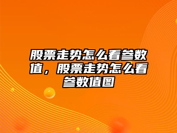 股票走勢怎么看參數值，股票走勢怎么看參數值圖