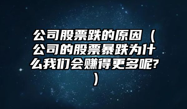 公司股票跌的原因（公司的股票暴跌為什么我們會(huì )賺得更多呢?）