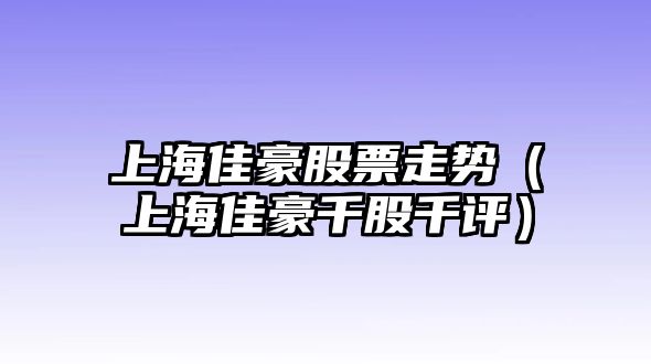 上海佳豪股票走勢（上海佳豪千股千評）