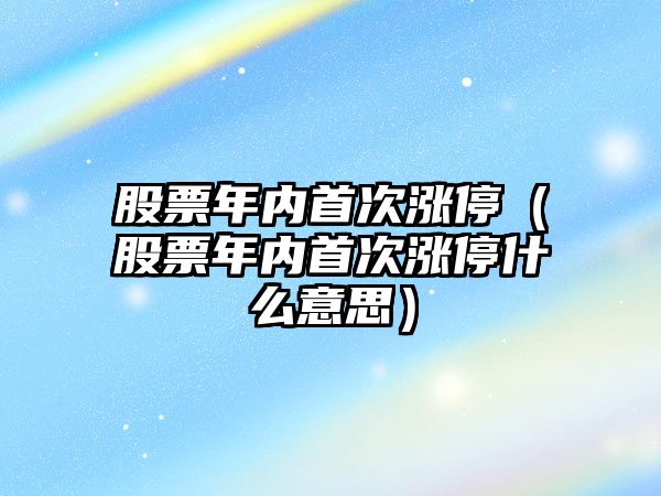 股票年內首次漲停（股票年內首次漲停什么意思）